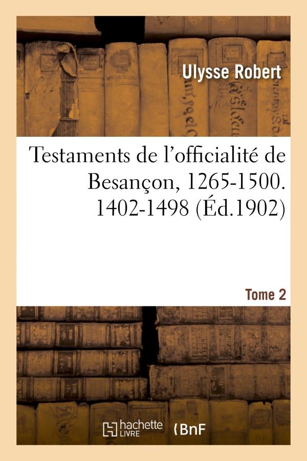 TESTAMENTS DE L'OFFICIALITE DE BESANCON, 1265-1500. TOME 2 : 1402-1498
