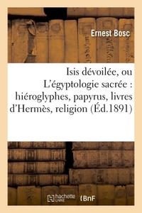 ISIS DEVOILEE, OU L'EGYPTOLOGIE SACREE : HIEROGLYPHES, PAPYRUS, LIVRES D'HERMES, RELIGION, MYTHES -