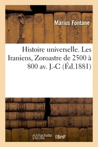 HISTOIRE UNIVERSELLE. LES IRANIENS, ZOROASTRE DE 2500 A 800 AV. J.-C.