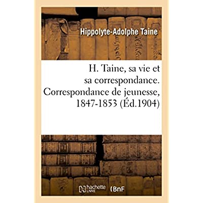 H. TAINE, SA VIE ET SA CORRESPONDANCE. CORRESPONDANCE DE JEUNESSE, 1847-1853