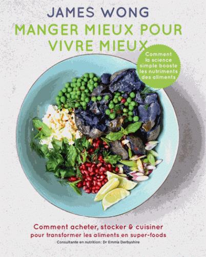 Manger mieux pour vivre mieux - comment acheter, stocker & cuisiner pour transformer les aliments en super-foods