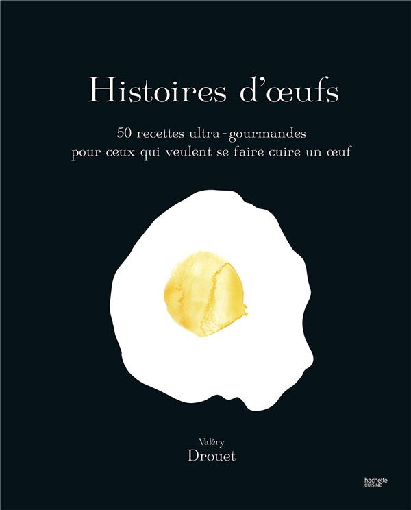 Histoires d'oeufs - 50 recettes ultra-gourmandes pour ceux qui veulent se faire cuire un oeuf