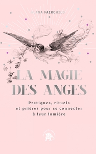 LA MAGIE DES ANGES - PRATIQUES, RITUELS ET PRIERES POUR SE CONNECTER A LEUR LUMIERE