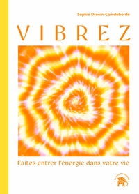 VIBREZ - FAITES ENTRER L'ENERGIE DANS VOTRE VIE