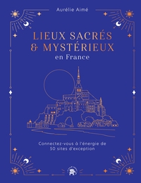 LIEUX SACRES ET MYSTERIEUX EN FRANCE - CONNECTEZ-VOUS A L'ENERGIE DE 50 SITES D'EXCEPTION