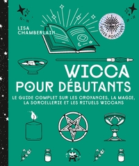 WICCA POUR DEBUTANTS - LE GUIDE COMPLET SUR LES CROYANCES, LA MAGIE, LA SORCELLERIE ET LES RITUELS W