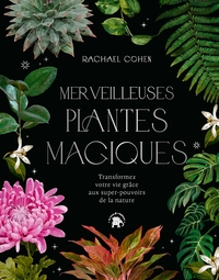 MERVEILLEUSES PLANTES MAGIQUES - TRANSFORMEZ VOTRE VIE GRACE AUX SUPER POUVOIRS DE LA NATURE