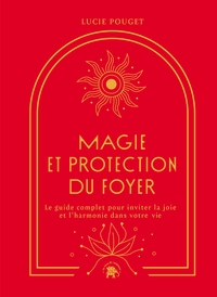 MAGIE ET PROTECTION DU FOYER - LE GUIDE COMPLET POUR INVITER LA JOIE ET L'HARMONIE DANS VOTRE VIE
