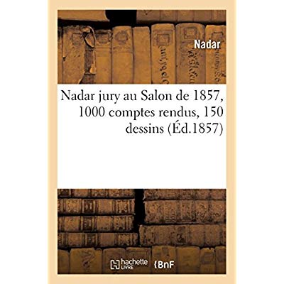 NADAR JURY AU SALON DE 1857, 1000 COMPTES RENDUS, 150 DESSINS