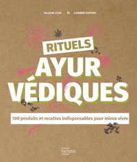 RITUELS AYURVEDIQUES - 100 PRODUITS ET RECETTES INDISPENSABLES POUR MIEUX VIVRE