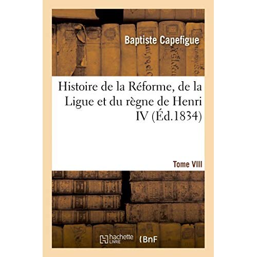 HISTOIRE DE LA REFORME, DE LA LIGUE ET DU REGNE DE HENRI IV. TOME VIII - TOME VIII
