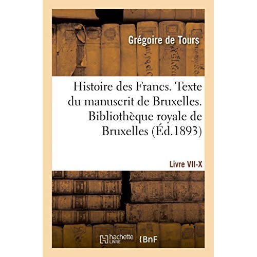 HISTOIRE DES FRANCS. TEXTE DU MANUSCRIT DE BRUXELLES. BIBLIOTHEQUE ROYALE DE BRUXELLES  LIVRE VII-X