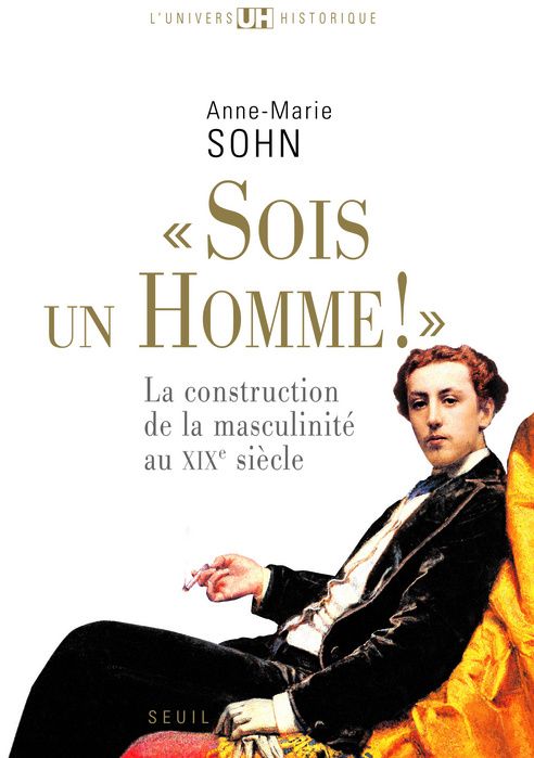 """SOIS UN HOMME!"". LA CONSTRUCTION DE LA MASCULINITE AU XIXE SIECLE"