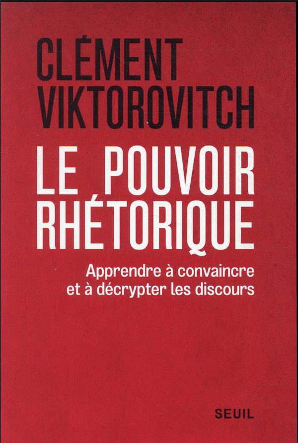 Le pouvoir rhetorique - apprendre a convaincre et a decrypter les discours