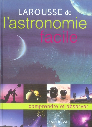 LAROUSSE DE L'ASTRONOMIE FACILE - COMPRENDRE ET OBSERVER