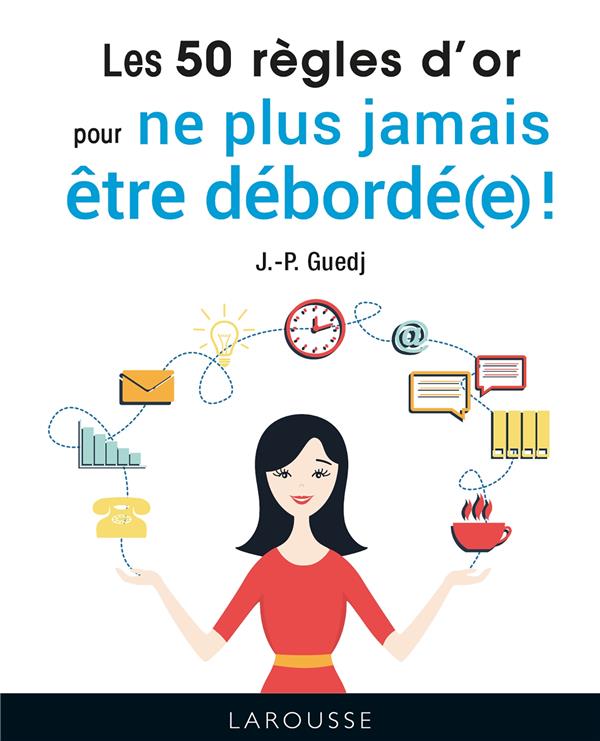 Les 50 regles d'or pour ne plus jamais etre deborde(e) !