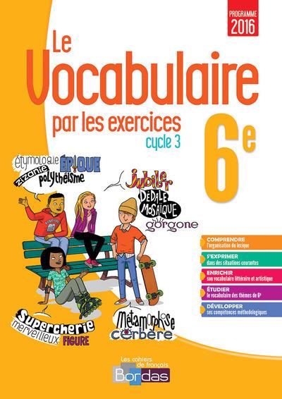 LE VOCABULAIRE PAR LES EXERCICES 6E 2017 - CAHIER D'EXERCICES