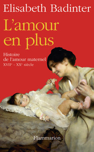 L'AMOUR EN PLUS - HISTOIRE DE L'AMOUR MATERNEL (XVIIE-XXE SIECLE)