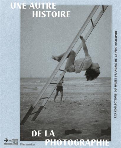 UNE AUTRE HISTOIRE DE LA PHOTOGRAPHIE - LES COLLECTIONS DU MUSEE FRANCAIS DE LA PHOTOGRAPHIE