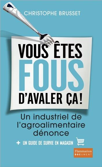 VOUS ETES FOUS D'AVALER CA ! - UN INDUSTRIEL DE L'AGRO-ALIMENTAIRE DENONCE