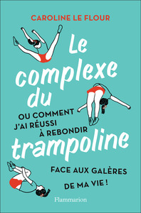 LE COMPLEXE DU TRAMPOLINE - OU COMMENT J'AI REUSSI A REBONDIR FACE AUX GALERES DE MA VIE !