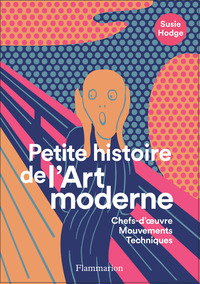 PETITE HISTOIRE DE L'ART MODERNE ET CONTEMPORAIN - CHEFS-D'OEUVRE, MOUVEMENTS, TECHNIQUES - ILLUSTRA