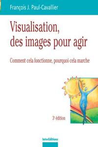 VISUALISATION, DES IMAGES POUR DES ACTES - 3EME EDITION - COMMENT CELA FONCTIONNE, POURQUOI CELA MAR