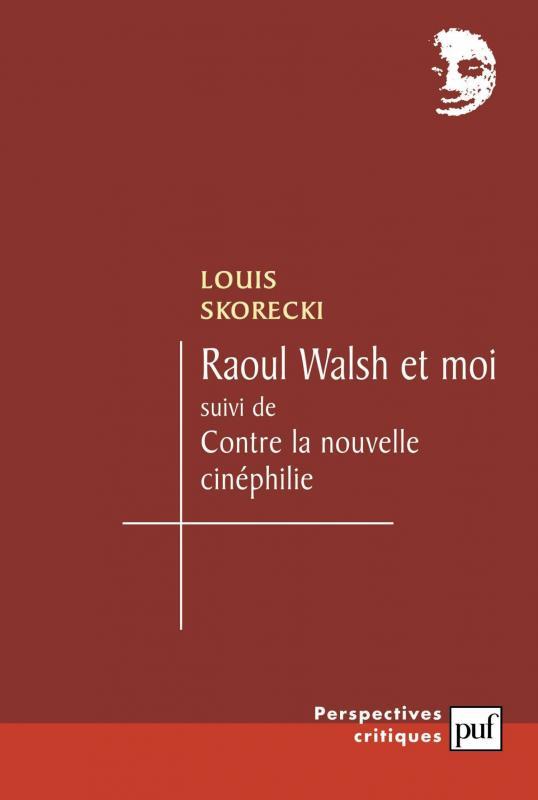 RAOUL WALSH ET MOI - SUIVI DE : CONTRE LA NOUVELLE CINEPHILIE