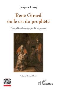 RENE GIRARD OU LE CRI DU PROPHETE - FECONDITE THEOLOGIQUE D'UNE PENSEE