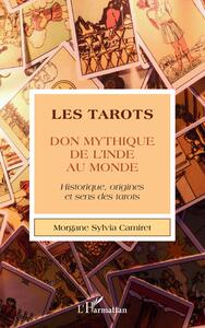 LES TAROTS - DON MYTHIQUE DE L'INDE AU MONDE - HISTORIQUE, ORIGINES ET SENS DES TAROTS