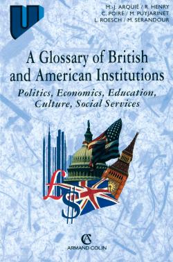 A GLOSSARY OF BRITISH AND AMERICAN INSTITUTIONS - POLITICS, ECONOMICS, EDUCATION, CULTURE, SOCIAL SE
