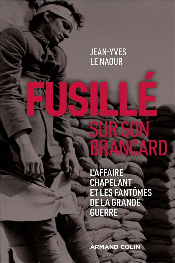FUSILLE SUR SON BRANCARD - L'AFFAIRE CHAPELANT ET LES FANTOMES DE LA GRANDE GUERRE