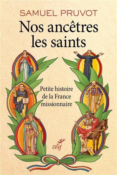 NOS ANCETRES LES SAINTS - PETITE HISTOIRE DE LA FRANCE MISSIONNAIRE
