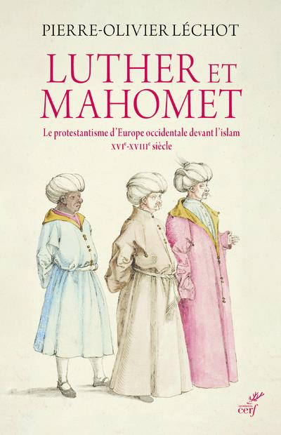 LUTHER ET MAHOMET - LE PROTESTANTISME D'EUROPE OCCIDENTALE DEVANT L'ISLAM - XVI-XVIII SIECLE
