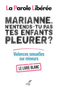 MARIANNE, N'ENTENDS-TU PAS TES ENFANTS PLEURER ? - VIOLENCES SEXUELLES SUR MINEURS - LE LIVRE BLANC
