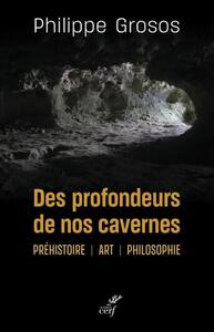 DES PROFONDEURS DE NOS CAVERNES - PREHISTOIRE, ART, PHILOSOPHIE