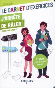 LE CARNET D'EXERCICES - J'ARRETE DE RALER ! - 21 JOURS POUR CHANGER DE VIE.