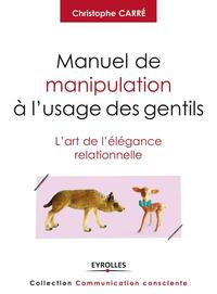 MANUEL DE MANIPULATION A L'USAGE DES GENTILS - L'ART DE L'ELEGANCE RELATIONNELLE.