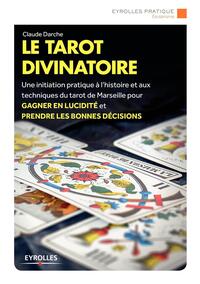 LE TAROT DIVINATOIRE - UNE INITIATION PRATIQUE A L'HISTOIRE ET AUX TECHNIQUES DU TAROT DE MARSEILLE