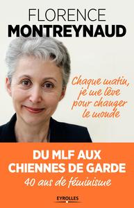 CHAQUE MATIN JE ME LEVE POUR CHANGER LE MONDE - DU MLF AUX CHIENNES DE GARDE. 40 ANS DE FEMINISME.