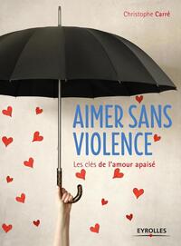 AIMER SANS VIOLENCE - LES CLES DE L'AMOUR APAISE.