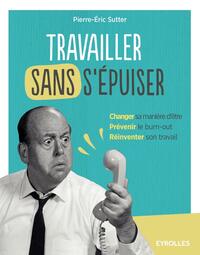 TRAVAILLER SANS S'EPUISER - CHANGER SA MANIERE D'ETRE. PREVENIR LE BURN-OUT. REINVENTER SON TRAVAIL.