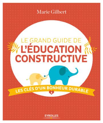 LE GRAND GUIDE DE L'EDUCATION CONSTRUCTIVE - LES CLES D'UN BONHEUR DURABLE