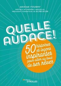 QUELLE AUDACE ! - 50 HISTOIRES ET LECONS INSPIRANTES POUR ALLER AU BOUT DE SES REVES
