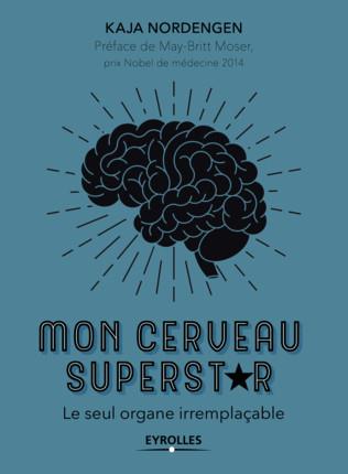 MON CERVEAU SUPERSTAR - LE SEUL ORGANE IRREMPLACABLE. PREFACE DE MAY-BRITT MOSER, PRIX NOBEL DE MEDE