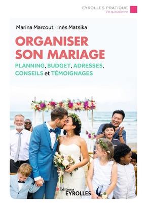 ORGANISER SON MARIAGE - PLANNING, BUDGET, ADRESSES, CONSEILS ET TEMOIGNAGES