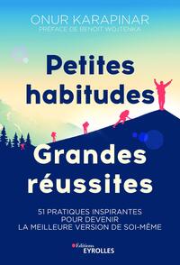 PETITES HABITUDES, GRANDES REUSSITES - 51 PRATIQUES INSPIRANTES POUR DEVENIR LA MEILLEURE VERSION DE