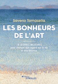 LES BONHEURS DE L'ART - 18 OEUVRES MAJEURES POUR CHANGER SON REGARD SUR LA VIE ET ETRE HEUREUX