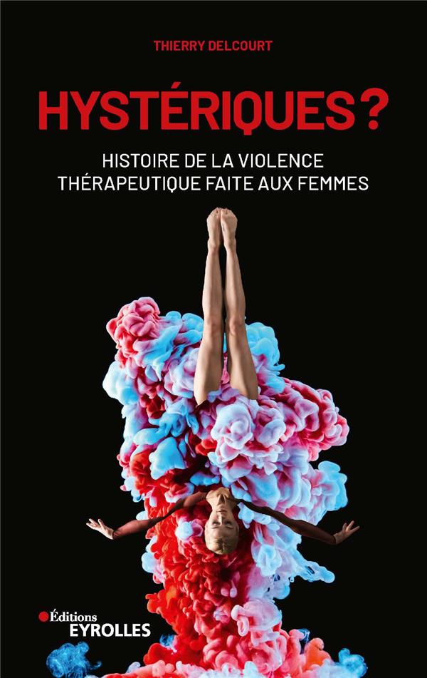 HYSTERIQUES ? - HISTOIRE DE LA VIOLENCE THERAPEUTIQUE FAITE AUX FEMMES