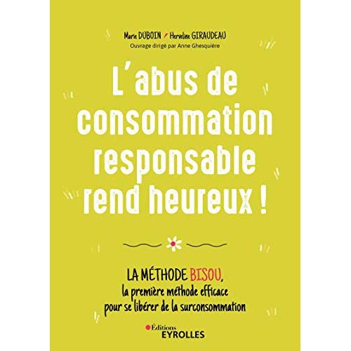 L'ABUS DE CONSOMMATION RESPONSABLE REND HEUREUX ! - LA METHODE BISOU, LA PREMIERE METHODE EFFICACE P